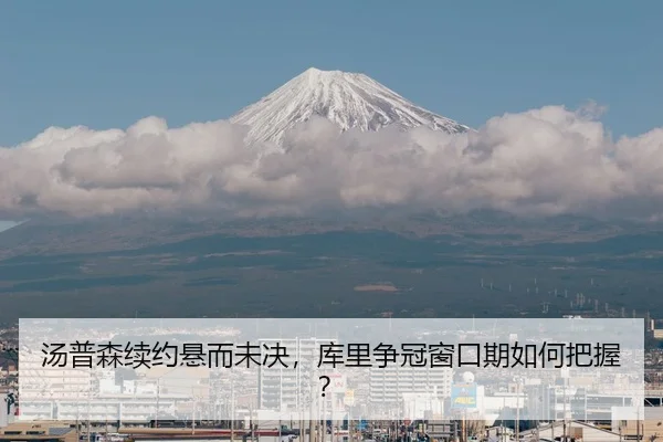 汤普森续约悬而未决，库里争冠窗口期如何把握？