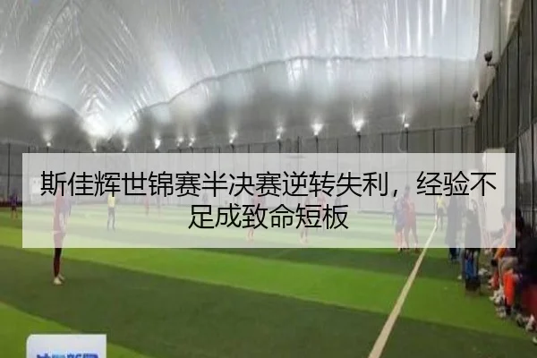 斯佳辉世锦赛半决赛逆转失利，经验不足成致命短板