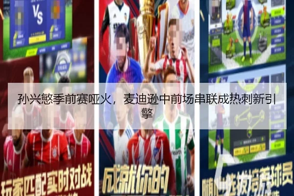 孙兴慜季前赛哑火，麦迪逊中前场串联成热刺新引擎