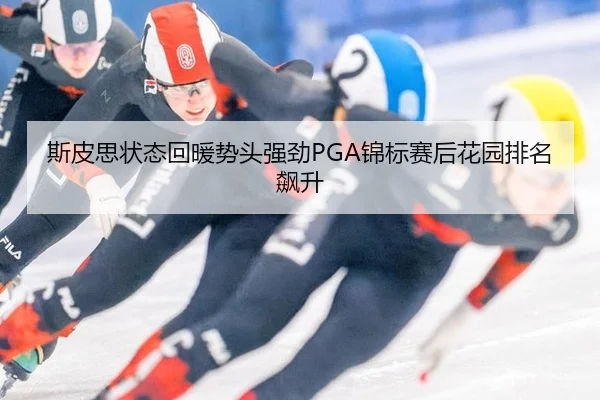 斯皮思状态回暖势头强劲PGA锦标赛后花园排名飙升