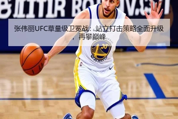 张伟丽UFC草量级卫冕战：站立打击策略全面升级，再攀巅峰