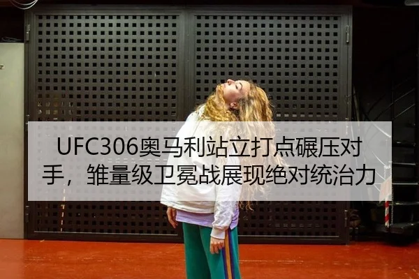 UFC306奥马利站立打点碾压对手，雏量级卫冕战展现绝对统治力