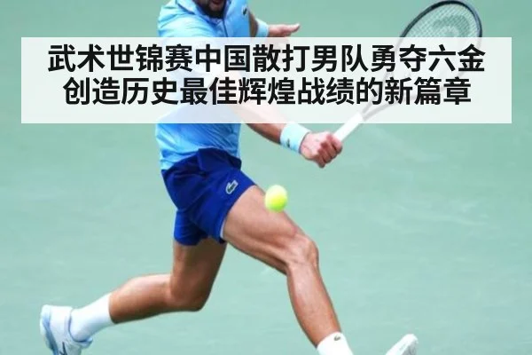 武术世锦赛中国散打男队勇夺六金创造历史最佳辉煌战绩的新篇章