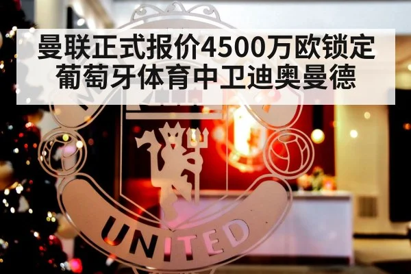 曼联正式报价4500万欧锁定葡萄牙体育中卫迪奥曼德